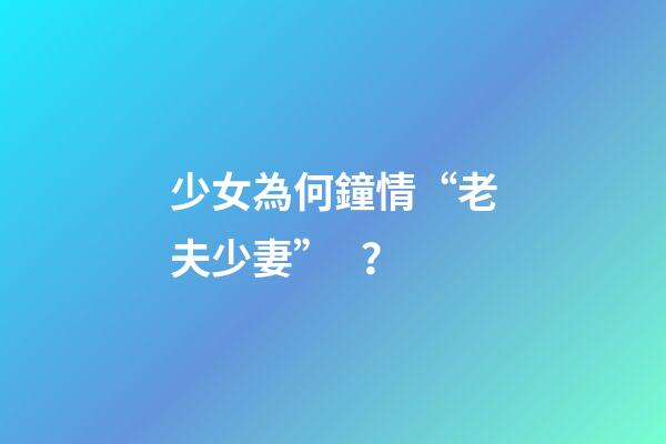 少女為何鐘情“老夫少妻”？